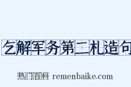 乞解军务第二札造句是什么意思的图片